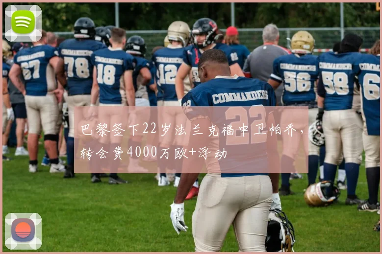 巴黎签下22岁法兰克福中卫帕乔，转会费4000万欧+浮动